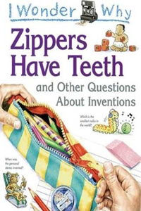 I Wonder Why Zippers Have Teeth: And Other Questions About Inventions