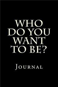 Who Do You Want To Be?