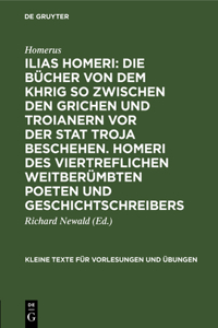 Ilias Homeri: Die Bücher Von Dem Khrig So Zwischen Den Grichen Und Troianern VOR Der Stat Troja Beschehen. Homeri Des Viertreflichen Weitberümbten Poeten Und Geschichtschreibers