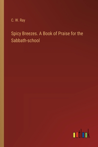 Spicy Breezes. A Book of Praise for the Sabbath-school