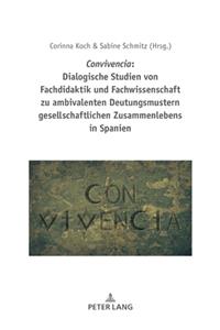 Convivencia: Dialogische Studien Von Fachdidaktik Und Fachwissenschaft Zu Ambivalenten Deutungsmustern Gesellschaftlichen Zusammenlebens in Spanien