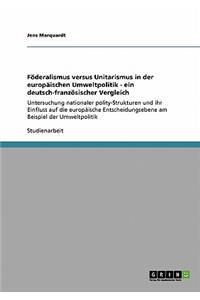 Föderalismus versus Unitarismus in der europäischen Umweltpolitik - ein deutsch-französischer Vergleich