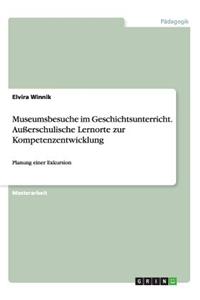 Museumsbesuche im Geschichtsunterricht. Außerschulische Lernorte zur Kompetenzentwicklung