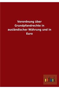 Verordnung Uber Grundpfandrechte in Auslandischer Wahrung Und in Euro