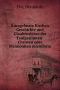 Kurzgefasste Kirchen Geschichte und Glaubenslehre der Taufgesinnten-Christen oder Mennoniten microform