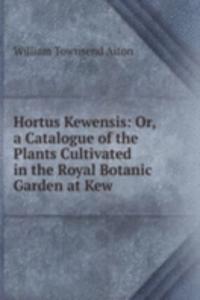 Hortus Kewensis: Or, a Catalogue of the Plants Cultivated in the Royal Botanic Garden at Kew