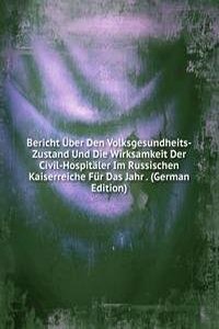 Bericht Uber Den Volksgesundheits-Zustand Und Die Wirksamkeit Der Civil-Hospitaler Im Russischen Kaiserreiche Fur Das Jahr . (German Edition)
