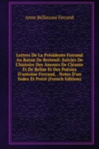 Lettres De La Presidente Ferrand Au Baron De Breteuil: Suivies De L'histoire Des Amours De Cleante Et De Belise Et Des Poesies D'antoine Ferrand, . Notes D'un Index Et Prece (French Edition)