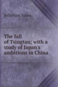 fall of Tsingtau; with a study of Japan's ambitions in China