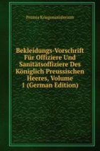 Bekleidungs-Vorschrift Fur Offiziere Und Sanitatsoffiziere Des Koniglich Preussischen Heeres, Volume 1 (German Edition)
