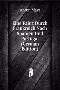 Eine Fahrt Durch Frankreich Nach Spanien Und Portugal (German Edition)