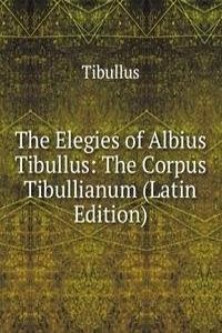Elegies of Albius Tibullus: The Corpus Tibullianum (Latin Edition)