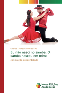 Eu não nasci no samba. O samba nasceu em mim
