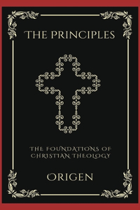 The Principles: The Foundations of Christian Theology