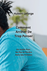 Comment Arrêter De Trop Penser