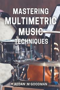 Mastering Multimetric Music Techniques