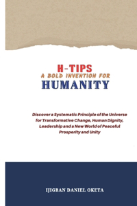 H-Tips - A Bold Invention for Humanity: Discover a Systematic Principle of the Universe for Transformative Change, Human Dignity, Leadership and a New World of Peaceful Prosperity and Unit