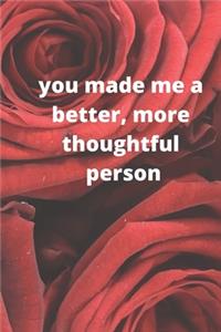 you made me a better, more thoughtful person