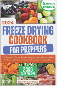 Freeze Drying Cookbook for Preppers: The Beginner's Recipe Book for Creating Flavorful Freeze-Dried Meals for Outdoor Adventures and Emergency Preparedness