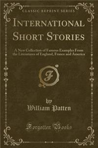 International Short Stories: A New Collection of Famous Examples from the Literatures of England, France and America (Classic Reprint)