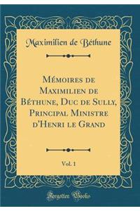 Mï¿½moires de Maximilien de Bï¿½thune, Duc de Sully, Principal Ministre d'Henri Le Grand, Vol. 1 (Classic Reprint)