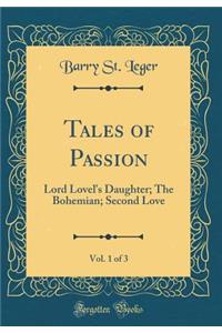 Tales of Passion, Vol. 1 of 3: Lord Lovel's Daughter; The Bohemian; Second Love (Classic Reprint)