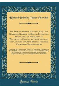 The Trial of Warren Hastings, Esq. Late Governor-General of Bengal, Before the High Court of Parliament in Westminster-Hall, on an Impeachment by the Commons of Great-Britain, for High Crimes and Misdemeanours: Containing the Proceedings of Thirty-