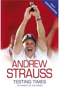 Andrew Strauss: Testing Times - In Pursuit of the Ashes