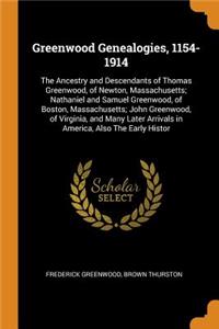 Greenwood Genealogies, 1154-1914: The Ancestry and Descendants of Thomas Greenwood, of Newton, Massachusetts; Nathaniel and Samuel Greenwood, of Boston, Massachusetts; John Greenwood