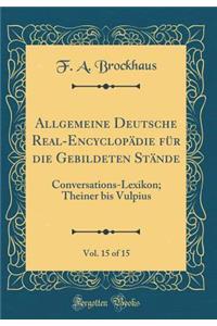 Allgemeine Deutsche Real-Encyclopï¿½die Fï¿½r Die Gebildeten Stï¿½nde, Vol. 15 of 15: Conversations-Lexikon; Theiner Bis Vulpius (Classic Reprint)