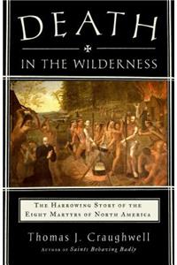 Death in the Wilderness: The Harrowing Story of the Eight Martyrs of North America