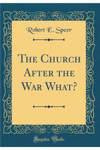 The Church After the War What? (Classic Reprint)