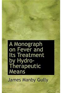 A Monograph on Fever and Its Treatment by Hydro-Therapeutic Means