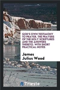 God's Own Testimony to Prayer. the Prayers of the Holy Scriptures and the Answers Thereto. with Short Practical Notes