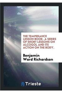 Temperance Lesson Book. a Series of Short Lessons on Alcogol and Its Action on the Body.