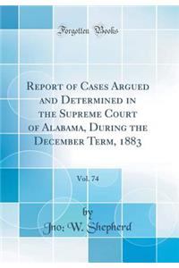 Report of Cases Argued and Determined in the Supreme Court of Alabama, During the December Term, 1883, Vol. 74 (Classic Reprint)