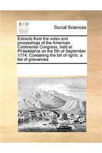 Extracts from the Votes and Proceedings of the American Continental Congress, Held at Philadelphia on the 5th of September 1774. Containing the Bill of Rights, a List of Grievances