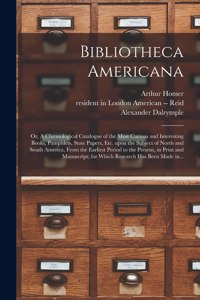 Bibliotheca Americana: or, A Chronological Catalogue of the Most Curious and Interesting Books, Pamphlets, State Papers, Etc. Upon the Subject of North and South America, 