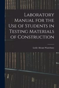 Laboratory Manual for the Use of Students in Testing Materials of Construction