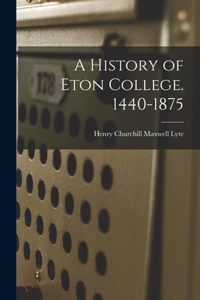 History of Eton College. 1440-1875