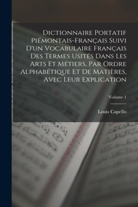 Dictionnaire Portatif Piémontais-Français Suivi D'un Vocabulaire Français Des Termes Usités Dans Les Arts Et Métiers, Par Ordre Alphabétique Et De Matières, Avec Leur Explication; Volume 1