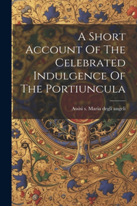 Short Account Of The Celebrated Indulgence Of The Portiuncula