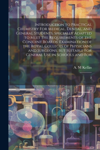 Introduction to Practical Chemistry For Medical, Dental, and General Students, Specially Adapted to Meet the Requirements of the Conjoint Boards' Examination of the Royal Colleges of Physicians and Surgeons, but Suitable For General use in Schools