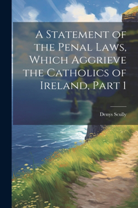Statement of the Penal Laws, Which Aggrieve the Catholics of Ireland, Part 1