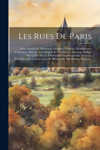 Les Rues De Paris: Paris Ancien Et Moderne; Origines, Histoire, Monuments, Costumes, Moeurs, Chroniques Et Traditions; Ouvrage Rédigé Par L'élite De La Littérature Con