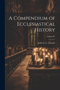 Compendium of Ecclesiastical History; Volume IV