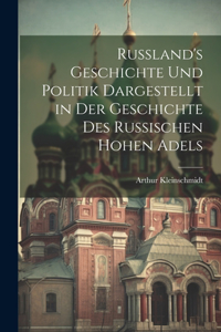 Russland's Geschichte Und Politik Dargestellt in Der Geschichte Des Russischen Hohen Adels