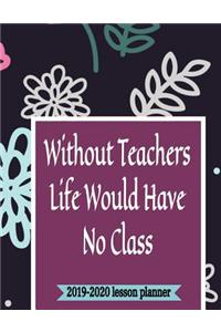 Without Teachers Life Would Have No Class 2019-2020 Lesson Planner
