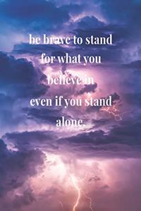 Be Brave To Stand For What You Believe In Even If You Stand Alone