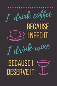 I Drink Coffee Because I Need It I Drink Wine Because I Deserve It